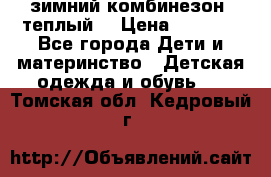 зимний комбинезон (теплый) › Цена ­ 3 500 - Все города Дети и материнство » Детская одежда и обувь   . Томская обл.,Кедровый г.